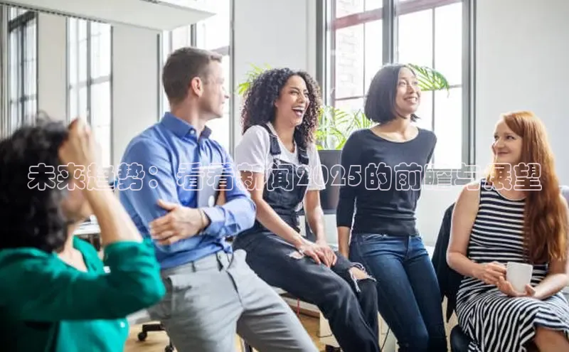 未来趋势：看看新闻2025的前瞻与展望