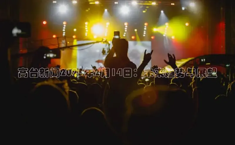 高台新闻2025年2月14日：未来趋势与展望