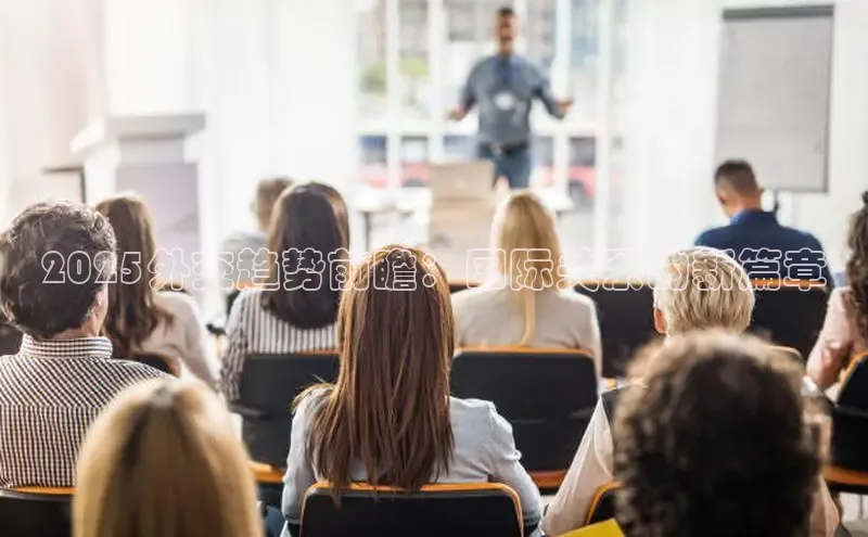 2025外交趋势前瞻：国际关系的新篇章