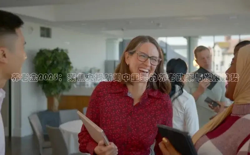 养老金2025：聚焦央视新闻中重要的养老政策与发展趋势