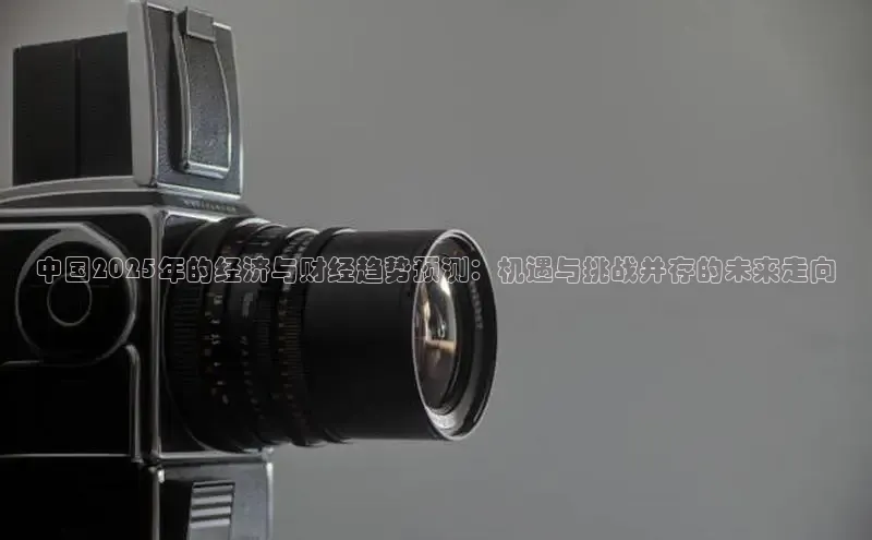 中国2025年的经济与财经趋势预测：机遇与挑战并存的未来走向