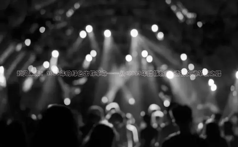 预见未来：2025年的绿色出行革命——从<2025年踏板新闻>透视交通革新之路