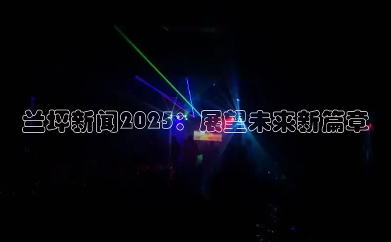 兰坪新闻2025：展望未来新篇章