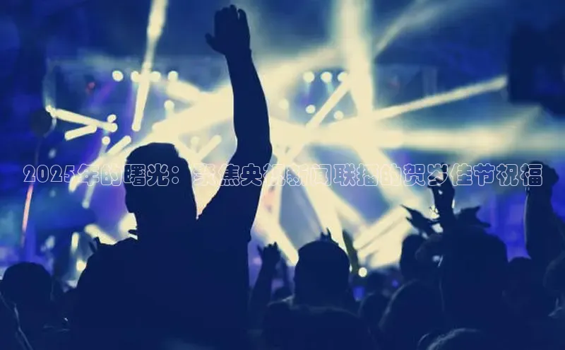 2025年的曙光：聚焦央视新闻联播的贺岁佳节祝福