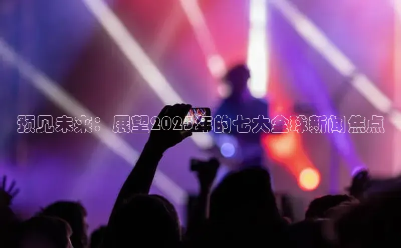 预见未来：展望2025年的七大全球新闻焦点