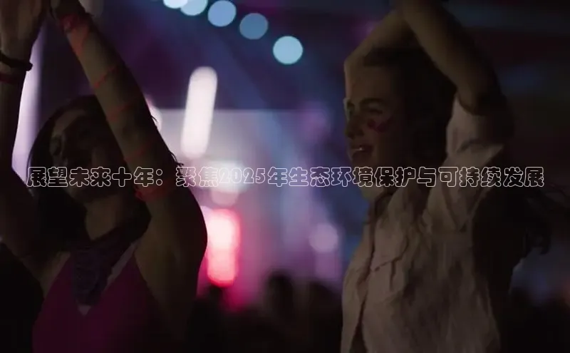 展望未来十年：聚焦2025年生态环境保护与可持续发展