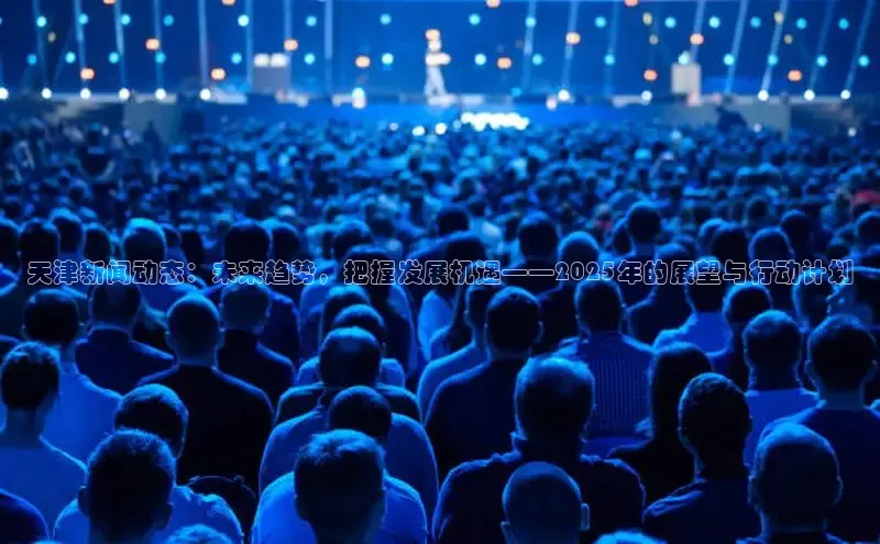 天津新闻动态：未来趋势，把握发展机遇——2025年的展望与行动计划
